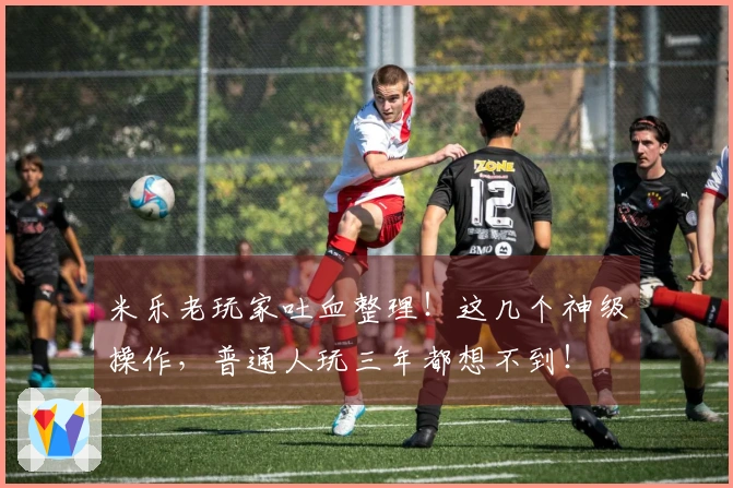 米乐老玩家吐血整理！这几个神级操作，普通人玩三年都想不到！