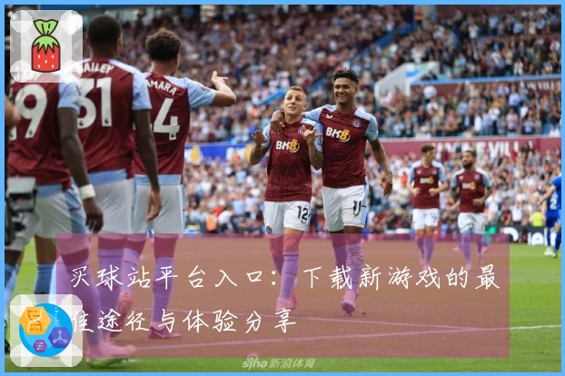 买球站平台入口：下载新游戏的最佳途径与体验分享