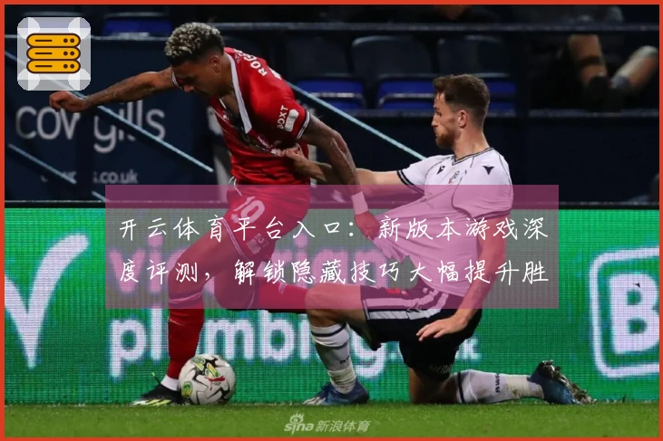 开云体育平台入口：新版本游戏深度评测，解锁隐藏技巧大幅提升胜率