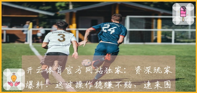 开云体育官方网站独家：资深玩家爆料！这波操作稳赚不赔，速来围观！