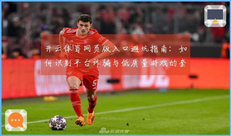 开云体育网页版入口避坑指南：如何识别平台诈骗与低质量游戏的套路