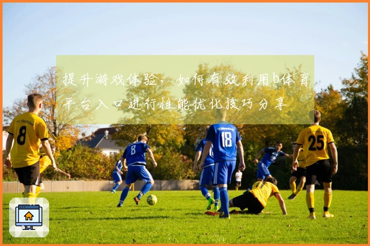 提升游戏体验，如何有效利用b体育平台入口进行性能优化技巧分享