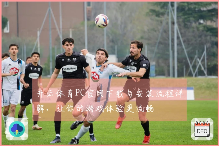 开云体育PC官网下载与安装流程详解，让你的游戏体验更流畅