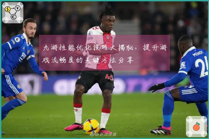 九游性能优化技巧大揭秘，提升游戏流畅度的关键方法分享
