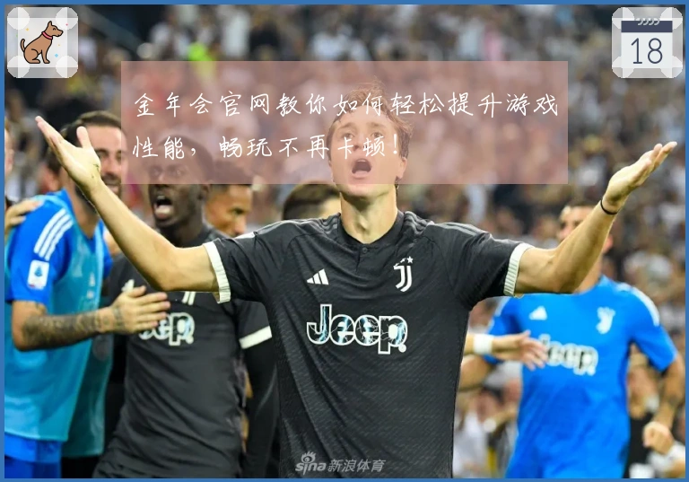 金年会官网教你如何轻松提升游戏性能，畅玩不再卡顿！