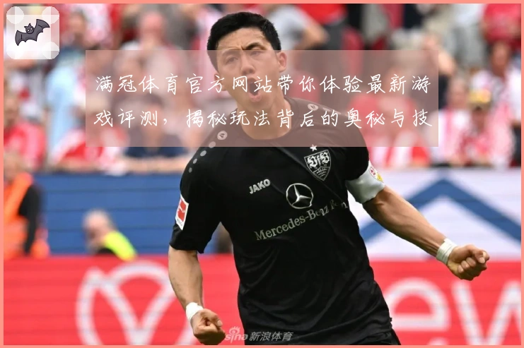 满冠体育官方网站带你体验最新游戏评测，揭秘玩法背后的奥秘与技巧