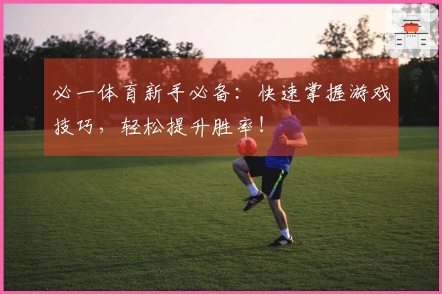 必一体育新手必备：快速掌握游戏技巧，轻松提升胜率！